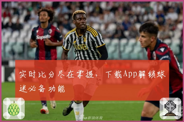 实时比分尽在掌握，下载App解锁球迷必备功能