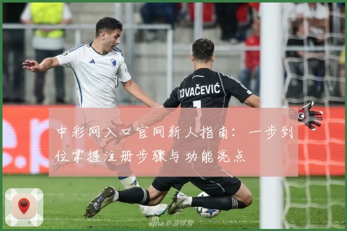 中彩网入口官网新人指南：一步到位掌握注册步骤与功能亮点