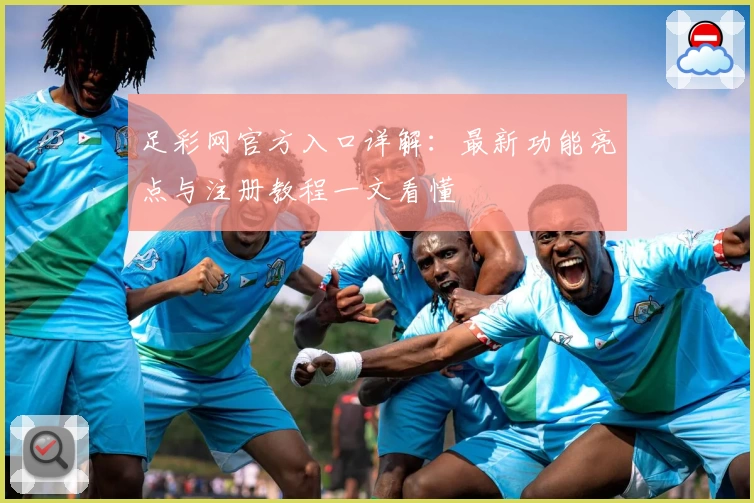 足彩网官方入口详解：最新功能亮点与注册教程一文看懂