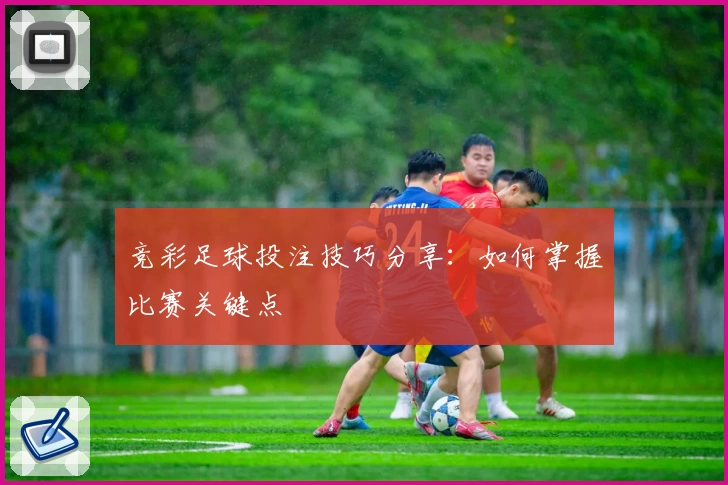 竞彩足球投注技巧分享：如何掌握比赛关键点