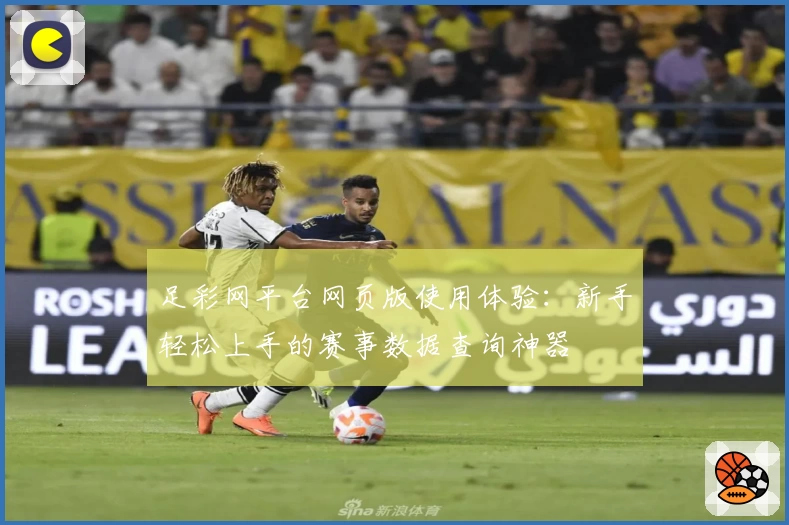 足彩网平台网页版使用体验：新手轻松上手的赛事数据查询神器