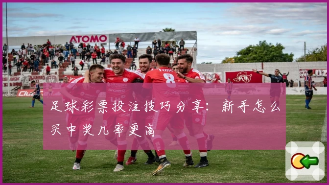 足球彩票投注技巧分享：新手怎么买中奖几率更高