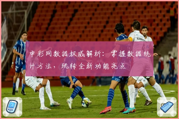 中彩网数据权威解析：掌握数据统计方法，玩转全新功能亮点