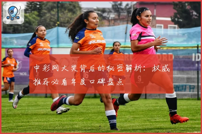 中彩网大奖背后的秘密解析：权威推荐必看年度口碑盘点