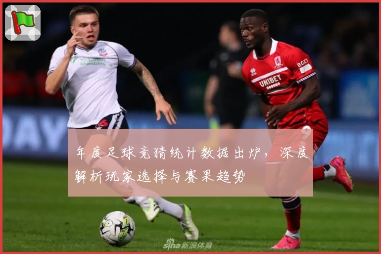 年度足球竞猜统计数据出炉，深度解析玩家选择与赛果趋势