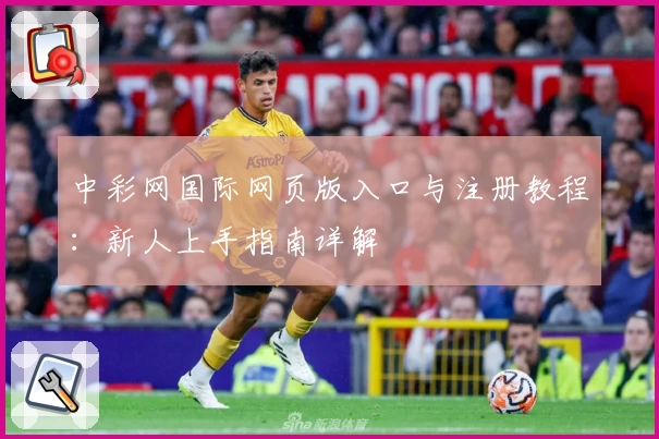 中彩网国际网页版入口与注册教程：新人上手指南详解