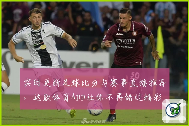 实时更新足球比分与赛事直播推荐，这款体育App让你不再错过精彩