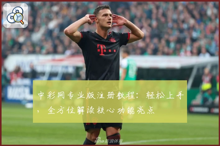 中彩网专业版注册教程：轻松上手，全方位解读核心功能亮点