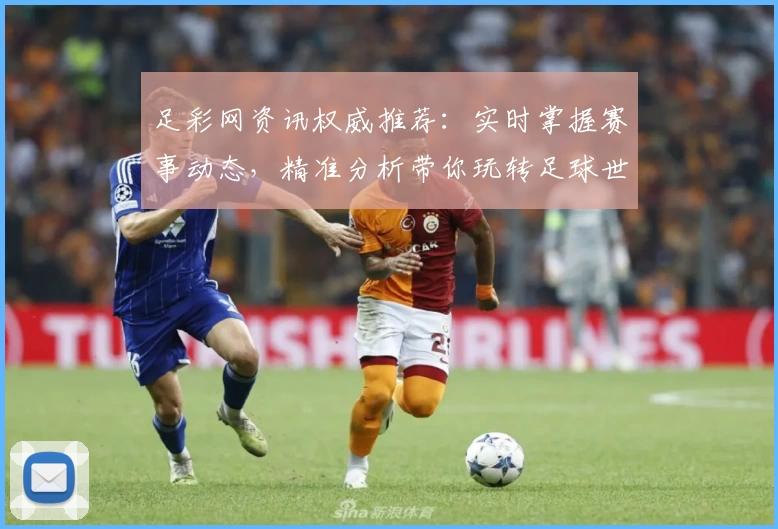 足彩网资讯权威推荐：实时掌握赛事动态，精准分析带你玩转足球世界