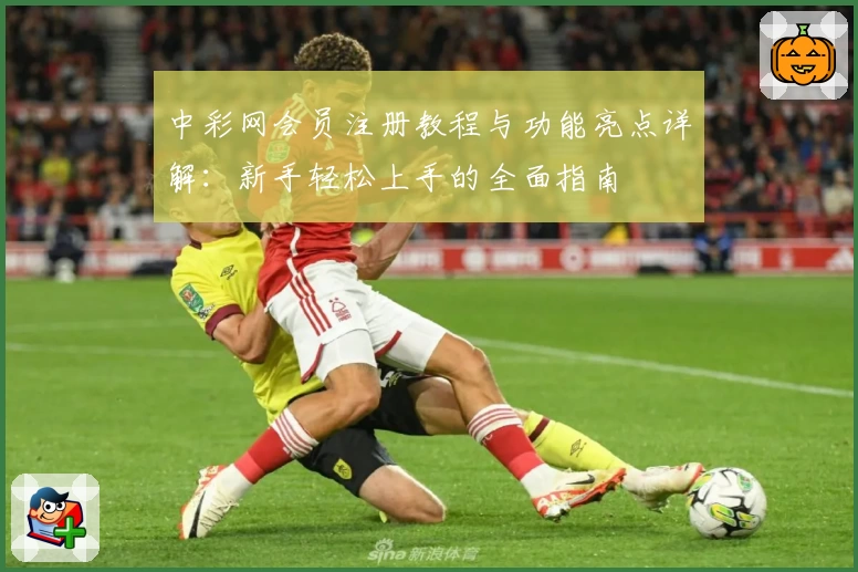 中彩网会员注册教程与功能亮点详解：新手轻松上手的全面指南