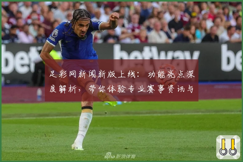 足彩网新闻新版上线:功能亮点深度解析,带你体验专业赛事资讯与数据服务
