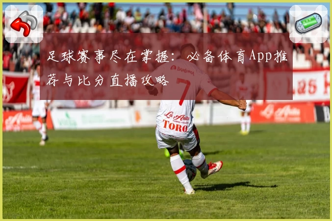 足球赛事尽在掌握:必备体育App推荐与比分直播攻略