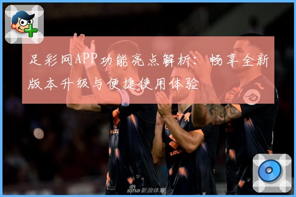 足彩网APP功能亮点解析：畅享全新版本升级与便捷使用体验