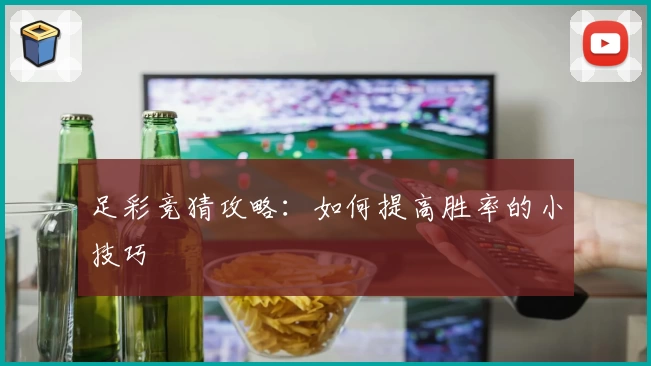 足彩竞猜攻略：如何提高胜率的小技巧