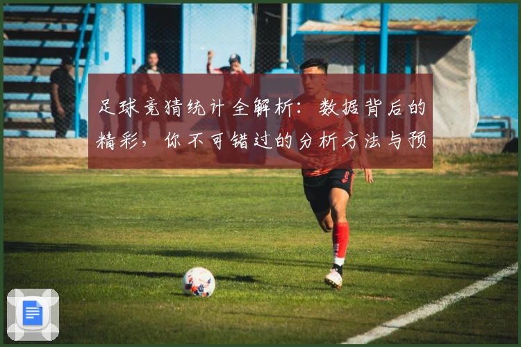 足球竞猜统计全解析：数据背后的精彩，你不可错过的分析方法与预测技巧