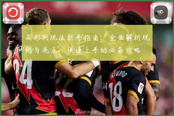 足彩网玩法新手指南：全面解析规则与亮点，快速上手的必备攻略