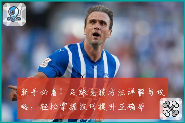 新手必看！足球竞猜方法详解与攻略，轻松掌握技巧提升正确率