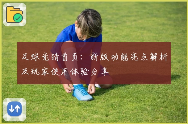足球竞猜首页：新版功能亮点解析及玩家使用体验分享