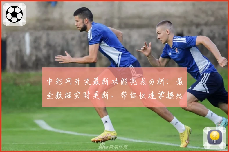 中彩网开奖最新功能亮点分析：最全数据实时更新，带你快速掌握结果