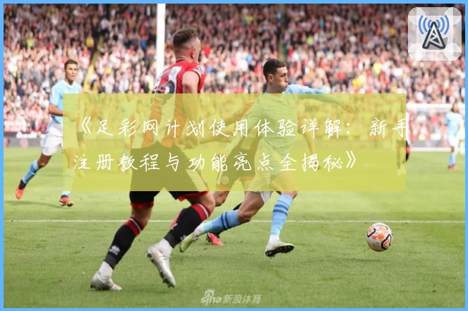《足彩网计划使用体验详解:新手注册教程与功能亮点全揭秘》