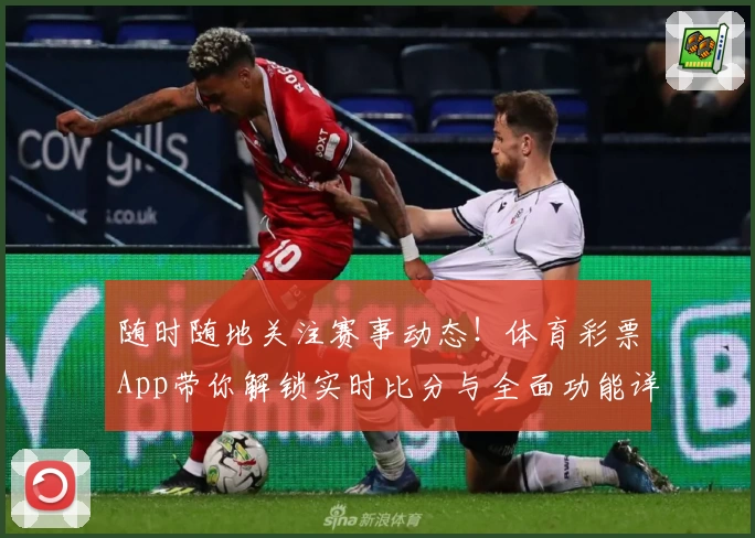随时随地关注赛事动态！体育彩票App带你解锁实时比分与全面功能详解