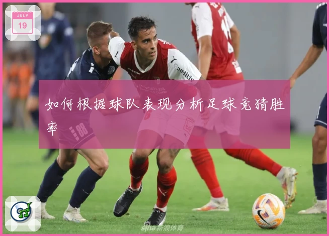 如何根据球队表现分析足球竞猜胜率