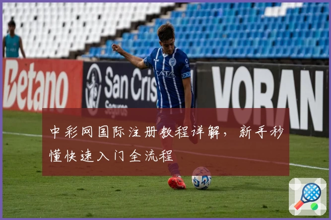 中彩网国际注册教程详解，新手秒懂快速入门全流程