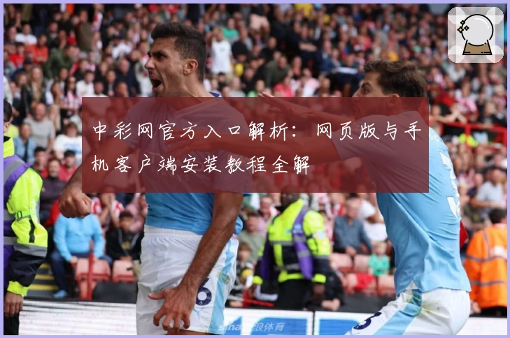 中彩网官方入口解析：网页版与手机客户端安装教程全解