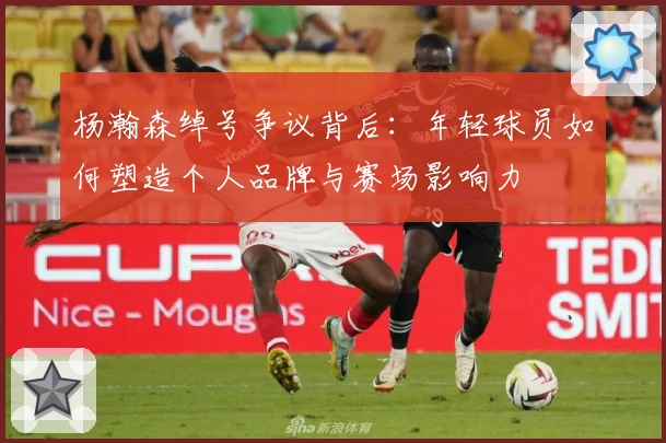 杨瀚森绰号争议背后：年轻球员如何塑造个人品牌与赛场影响力