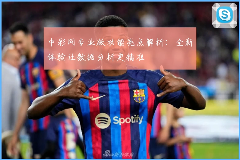 中彩网专业版功能亮点解析：全新体验让数据分析更精准