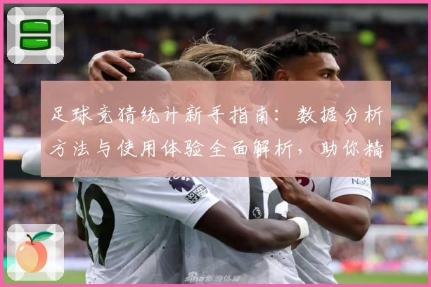 足球竞猜统计新手指南：数据分析方法与使用体验全面解析，助你精准掌握比赛走向