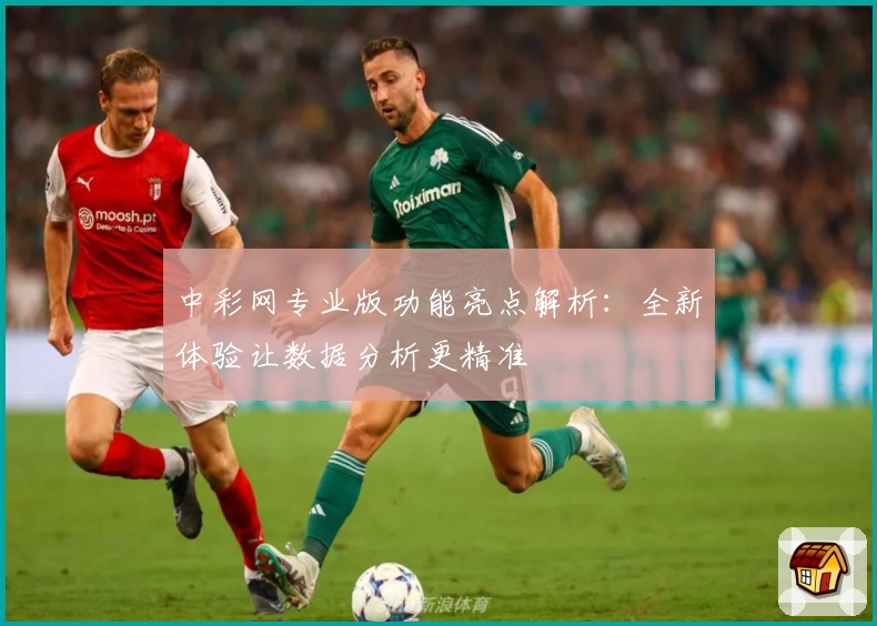 中彩网专业版功能亮点解析：全新体验让数据分析更精准