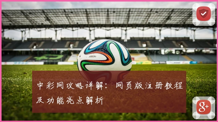 中彩网攻略详解：网页版注册教程及功能亮点解析