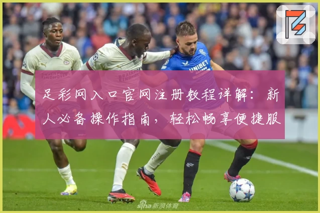 足彩网入口官网注册教程详解：新人必备操作指南，轻松畅享便捷服务