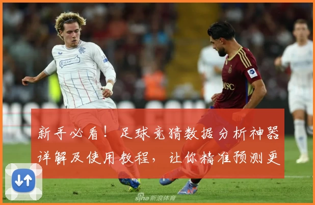新手必看！足球竞猜数据分析神器详解及使用教程，让你精准预测更胜一筹