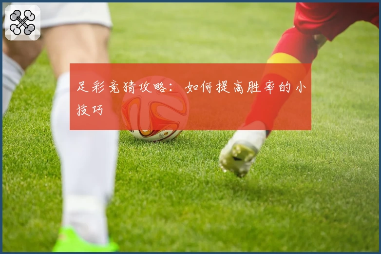 足彩竞猜攻略：如何提高胜率的小技巧