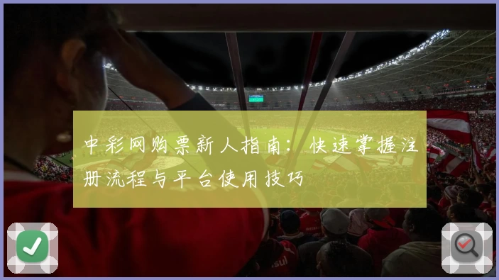 中彩网购票新人指南：快速掌握注册流程与平台使用技巧