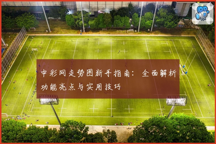 中彩网走势图新手指南：全面解析功能亮点与实用技巧