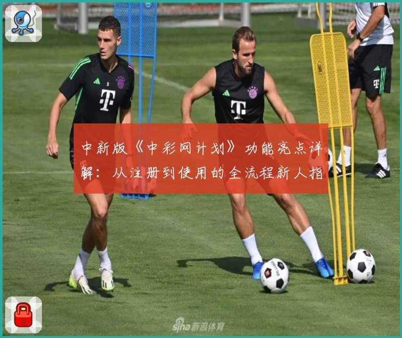 中新版《中彩网计划》功能亮点详解：从注册到使用的全流程新人指南