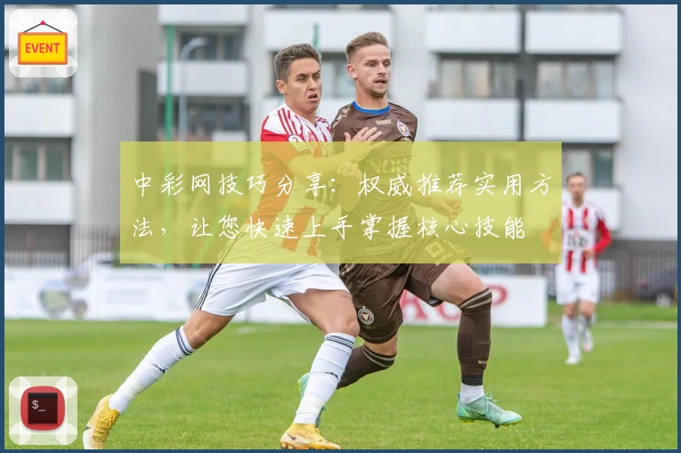 中彩网技巧分享：权威推荐实用方法，让您快速上手掌握核心技能