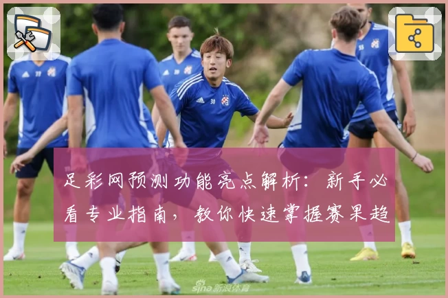 足彩网预测功能亮点解析：新手必看专业指南，教你快速掌握赛果趋势与数据分析技巧