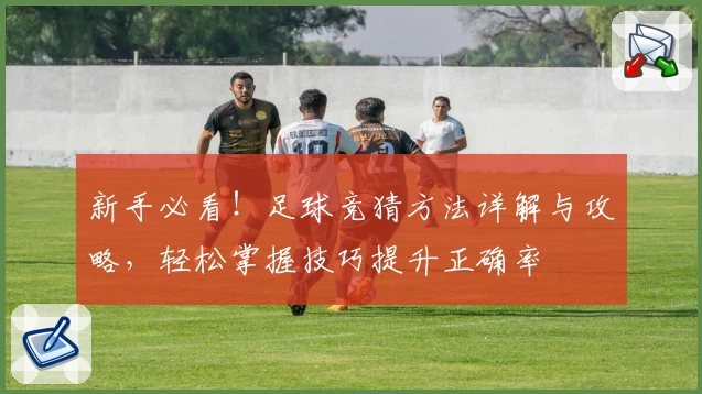 新手必看！足球竞猜方法详解与攻略，轻松掌握技巧提升正确率