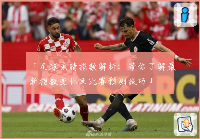 「足球竞猜指数解析：带你了解最新指数变化及比赛预测技巧」