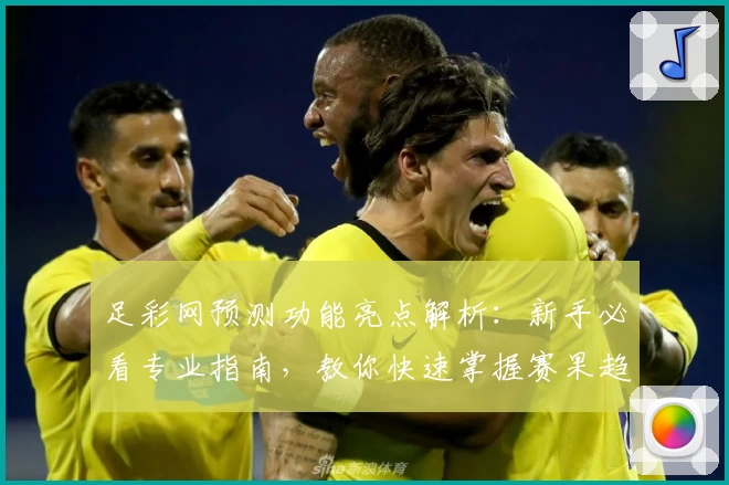 足彩网预测功能亮点解析：新手必看专业指南，教你快速掌握赛果趋势与数据分析技巧