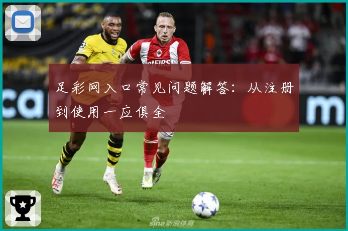 足彩网入口常见问题解答：从注册到使用一应俱全