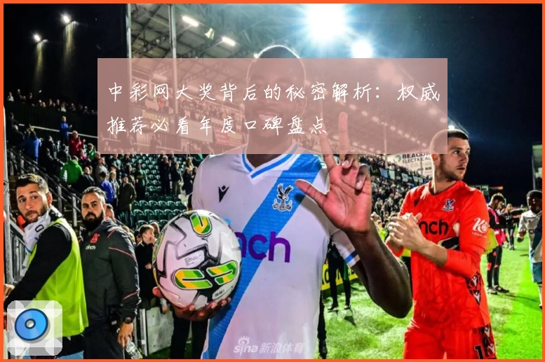 中彩网大奖背后的秘密解析：权威推荐必看年度口碑盘点